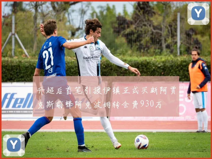 升超后首笔引援伊镇正式买断阿贾克斯前锋阿克波姆转会费930万