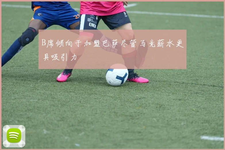 B席倾向于加盟巴萨尽管马竞薪水更具吸引力