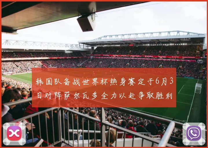 韩国队备战世界杯热身赛定于6月3日对阵萨尔瓦多全力以赴争取胜利
