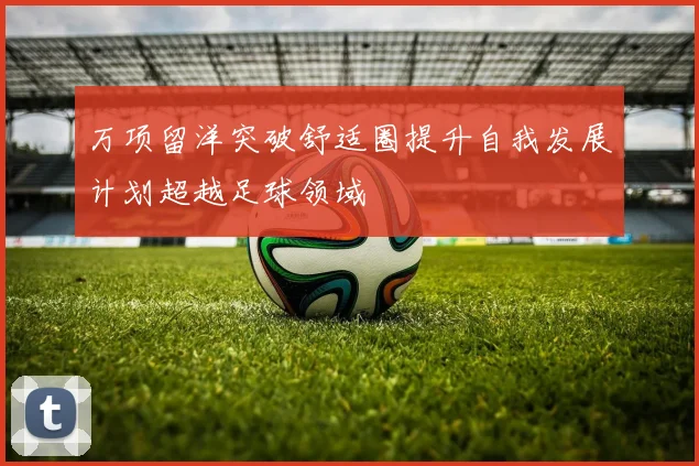 万项留洋突破舒适圈提升自我发展计划超越足球领域
