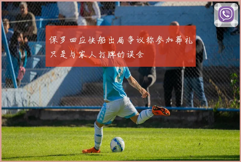 保罗回应快船出局争议称参加葬礼只是与家人打牌的误会