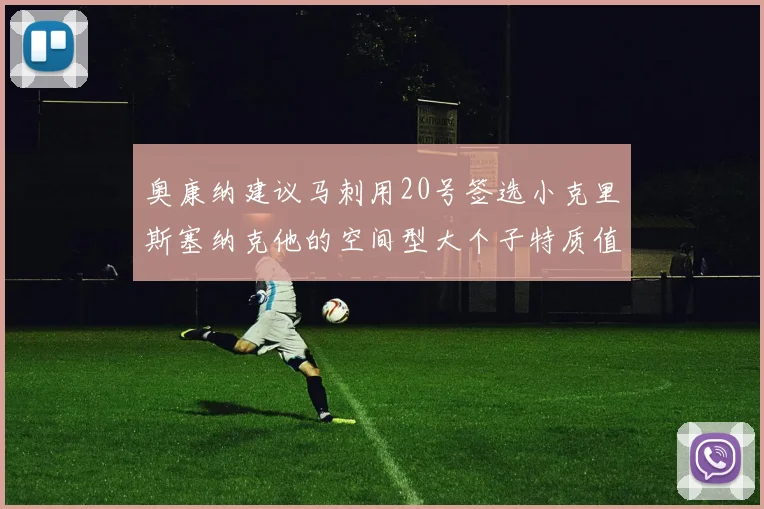 奥康纳建议马刺用20号签选小克里斯塞纳克他的空间型大个子特质值得关注