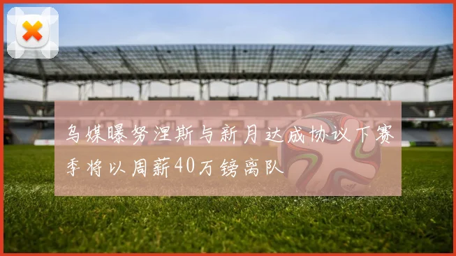 乌媒曝努涅斯与新月达成协议下赛季将以周薪40万镑离队